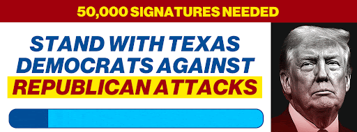 50,000 SIGNATURES NEEDED | Stand with Texas Democrats against Republican attacks