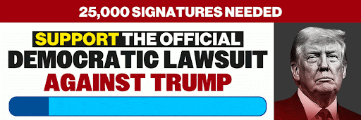 25,0000 SIGNATURES NEEDED | SUPPORT THE OFFICIAL DEMOCRATIC LAWSUIT AGAINST TRUMP