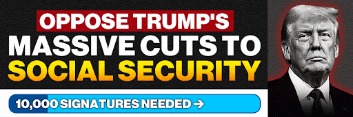 OPPOSE TRUMP'S MASSIVE CUTS TO SOCIAL SECURITY | 10,000 SIGNATURES NEEDED